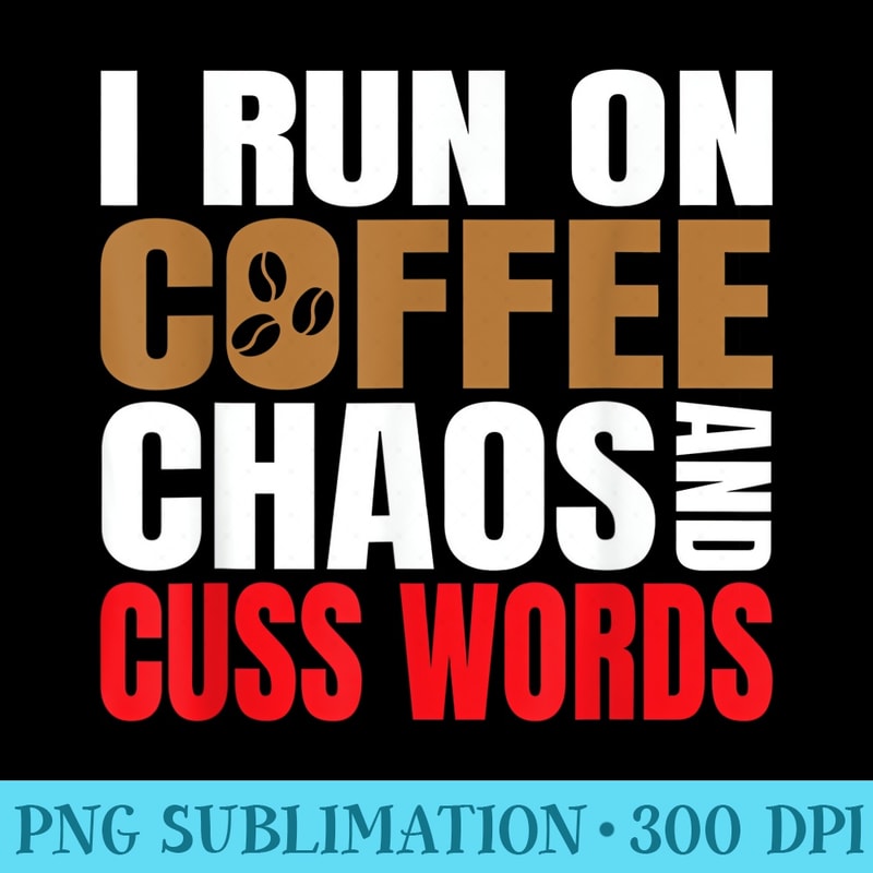 I RUN ON COFFEE CHAOS CUSS WORDS T SHIRT - Trendy PNG Designs - Bring Your Designs to Life