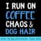 I Run On Coffee Chaos Dog Hair Funny Dog Owner - Blank Shirt Template PNG - Defying the Norms