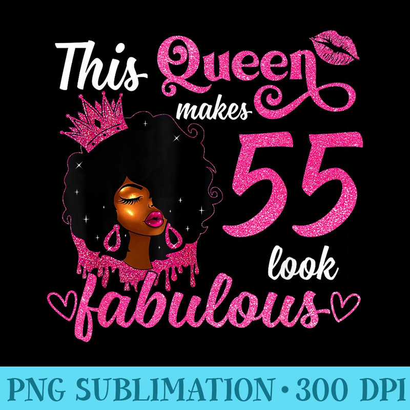 This Queen Makes 55 Look Fabulous 55th Birthday Queen Afro - PNG Design Files - Instantly Transform Your Sublimation Projects