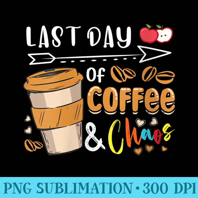 Womens Happy Last Day Of School Coffee Chaos Teacher Off Duty - Shirt Artwork PNG - Unique And Exclusive Designs