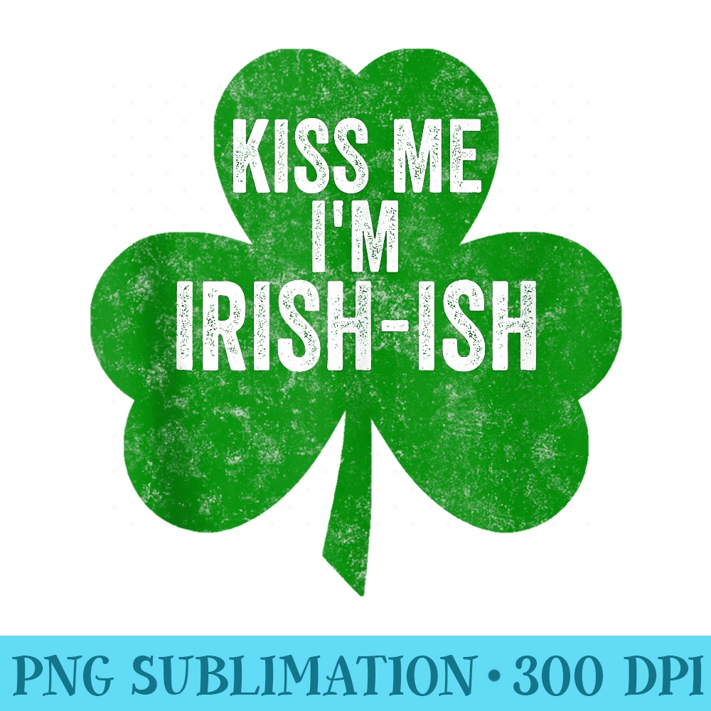 Saint Patricks Day Funny Kiss Me Im IrishIsh - PNG Download Resource - Limited Edition And Exclusive Designs