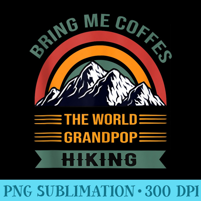 Grandpop Bring Me Coffes The World Hiking Mountain - Sublimation PNG Designs - Perfect for Personalization