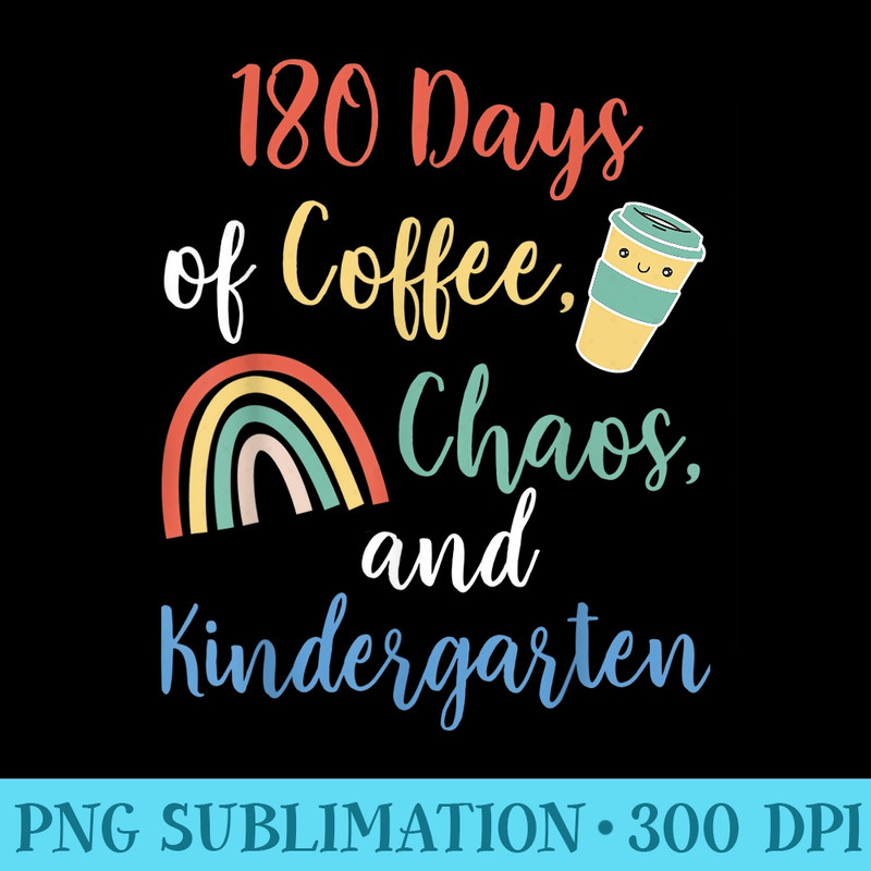 180 Days of Coffee Chaos Kindergarten Last Day of School - Shirt Clipart Free PNG - Create with Confidence