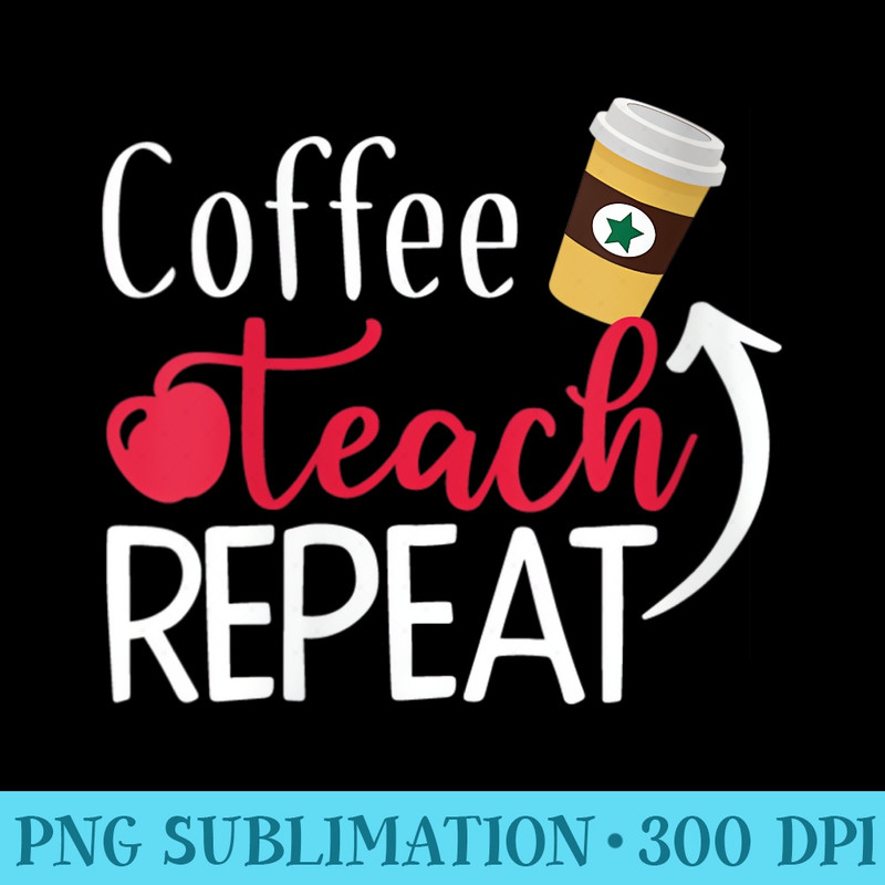 Womens Coffee Teach Repeat Funny Teachers Life - PNG Graphics Download - Instant Access To Downloadable Files