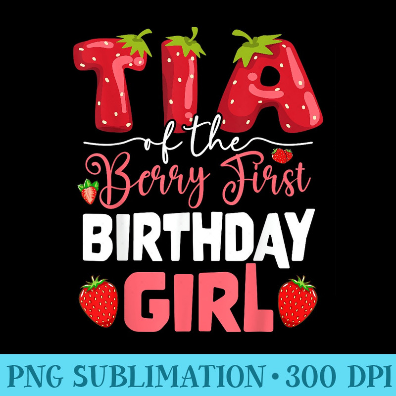 Tia of The Berry First Birthday of Girl Strawberry Aunt - Shirt Print PNG - Stunning Sublimation Graphics