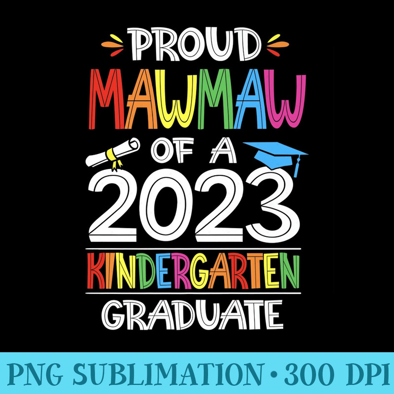 Proud Mawmaw Of A Kindergarten Grad Graduation Class of 2023 Premium - PNG Transparent Background Download - Easy-To-Print And User-Friendly Designs