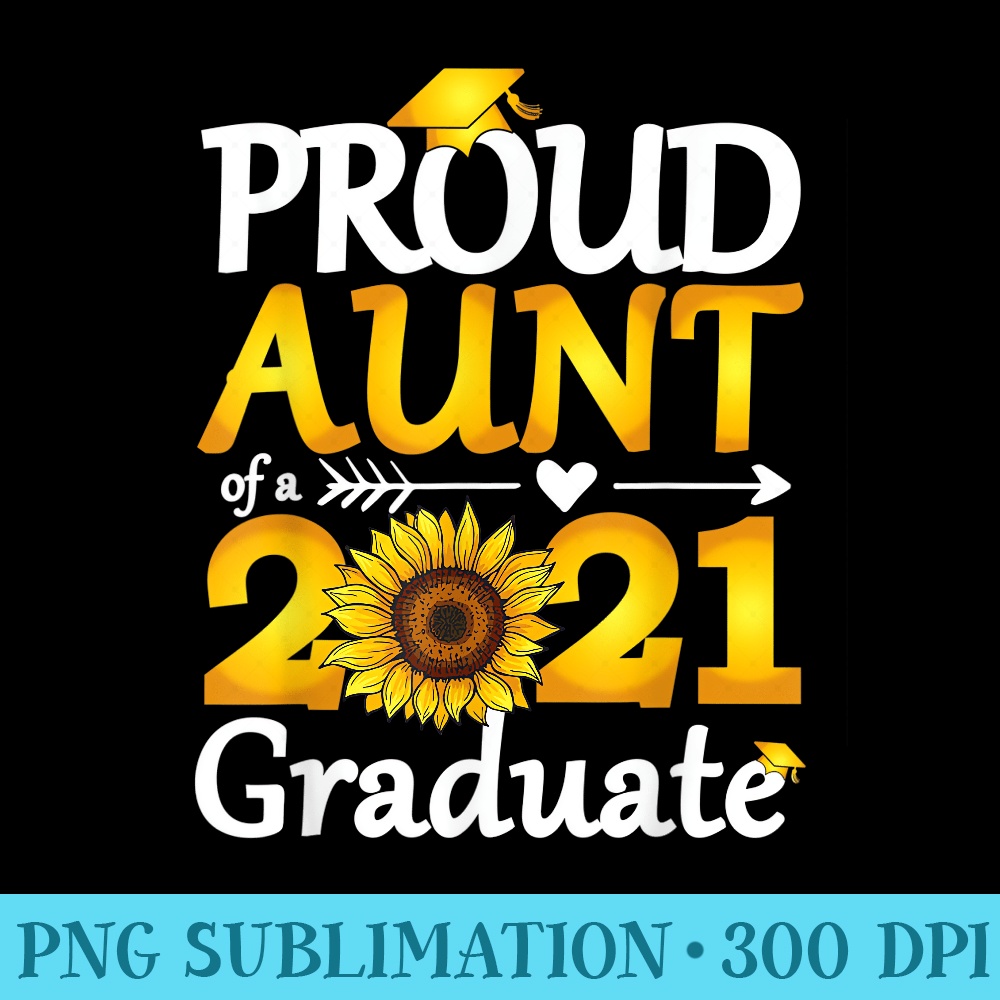 Proud Aunt Of a 2021 Graduate Sunflower Senior - Shirt Design PNG - Create with Confidence