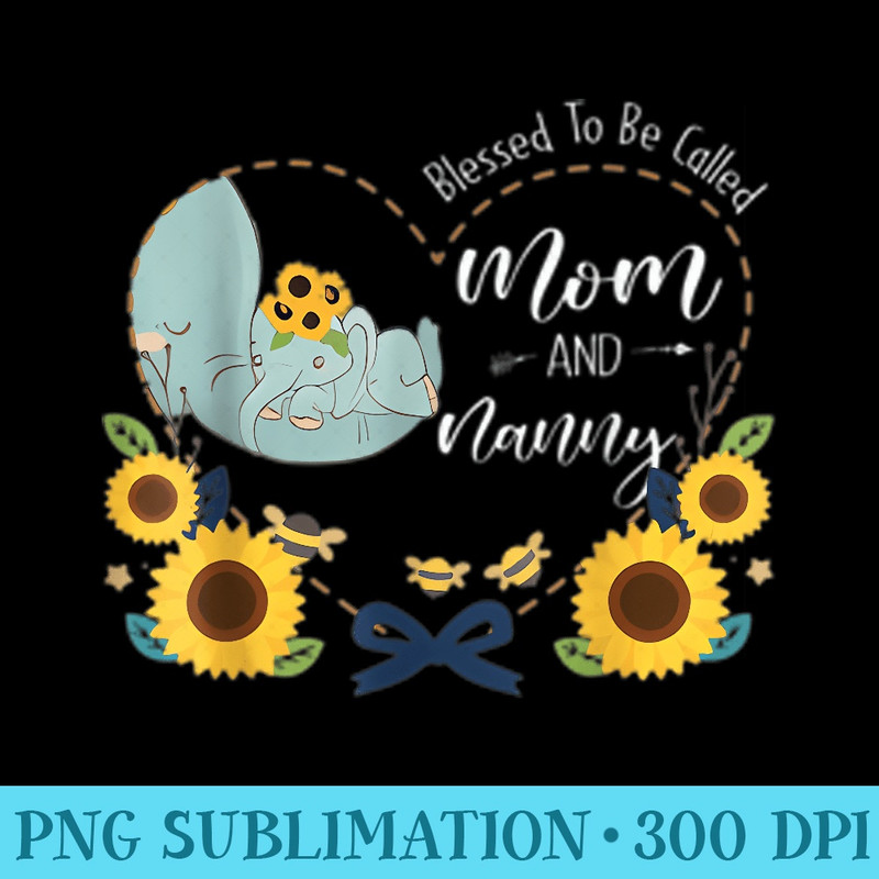 Blessed To Be Called Mom And Nanny Sunflower Elephant - Sublimation printables PNG download - Bold & Eye-catching