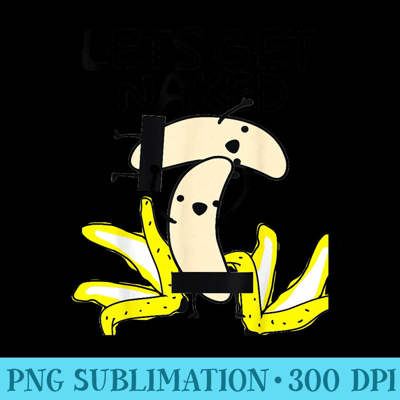 Funny Banana Strip Lets Get Naked Dance T - Transparent Shirt Clip Art - Transform Your Sublimation Creations