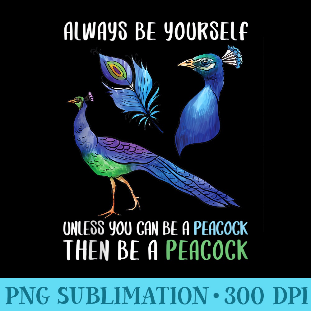 Funny Peacock Be Yourself Unless You Can Be a Peacock - Digital PNG Downloads - Bring Your Designs to Life