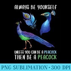 funny peacock be yourself unless you can be a peacock - digital png downloads