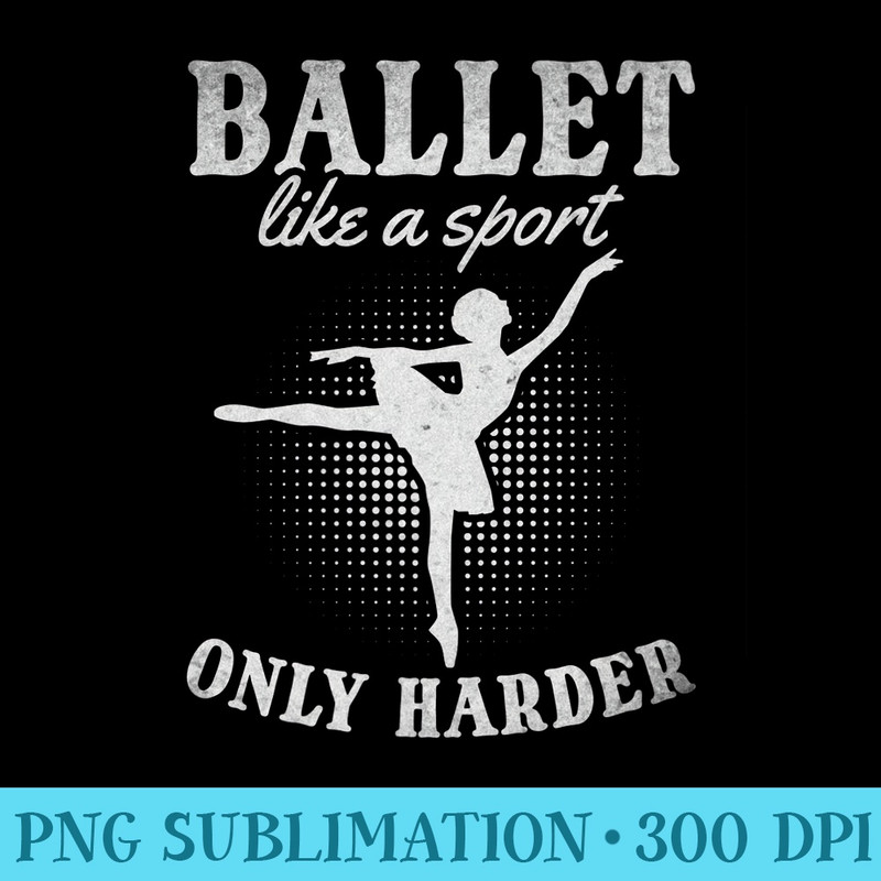 Ballet Like A Sport Only Harder I Ballet Ballerina Girl Premium - PNG Download Transparent Background - Unleash Your Creativity