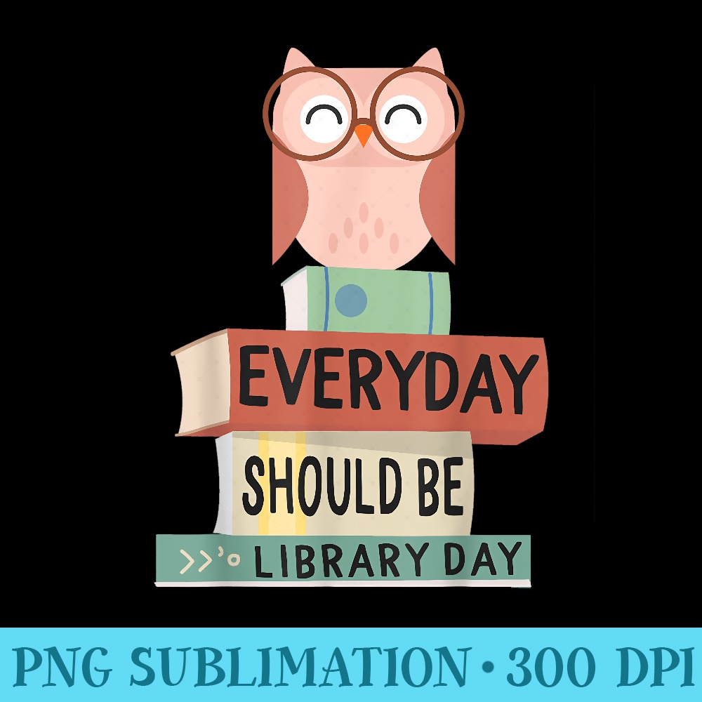 Everyday Should Be Library Day Cute Owl Reading Books Lover - PNG Clipart Download - Vibrant and Eye-Catching Typography