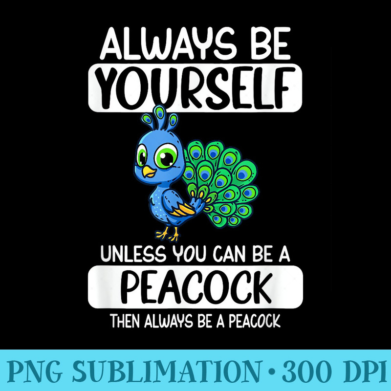 Always Be Yourself Unless You Can Be A Peacock - Printable PNG Graphics - Capture Imagination with Every Detail