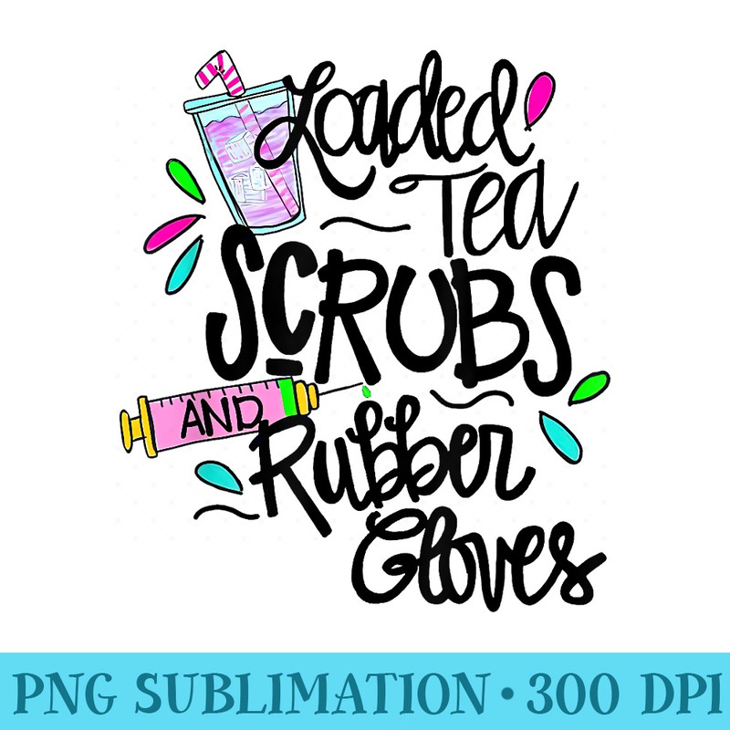 Funny Loaded tea scrubs rubber gloves Tie Dye Nurse life - Sublimation templates PNG - Fashionable and Fearless