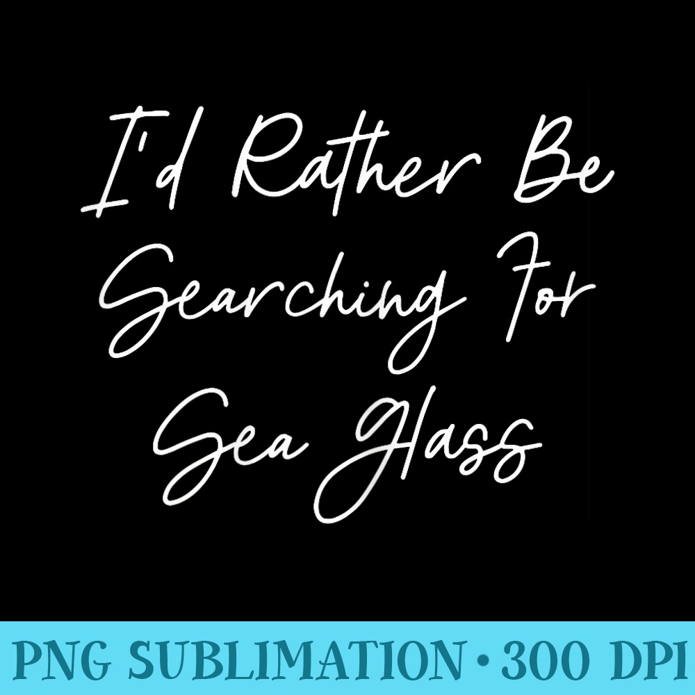 Id Rather Be Searching For Sea Glass seaglass beach glass - PNG file download - Instantly Transform Your Sublimation Projects