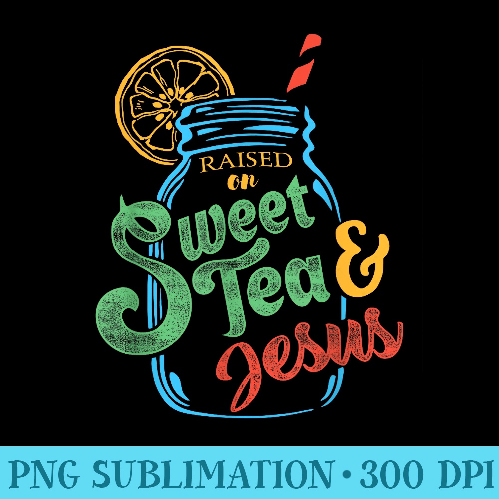 Raised On Sweet Tea Jesus - Trendy PNG Designs - Limited Edition And Exclusive Designs