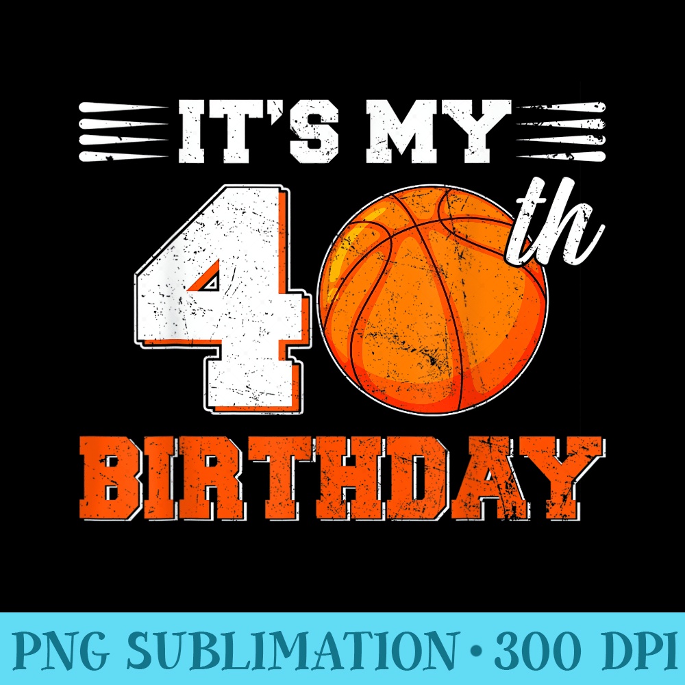 Funny Its My 40th Birthday Basketball Lover 40 Years Old Bd - PNG Graphics Download - Unleash Your Creativity