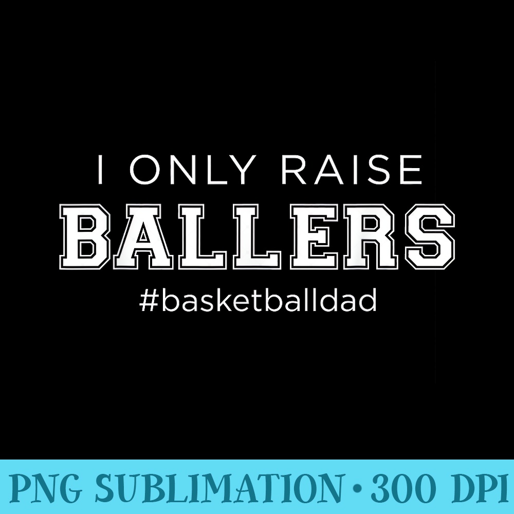 Fun I Only Raise Ballers Dad Basketball Coach Sporting - PNG Picture Download - Limited Edition And Exclusive Designs