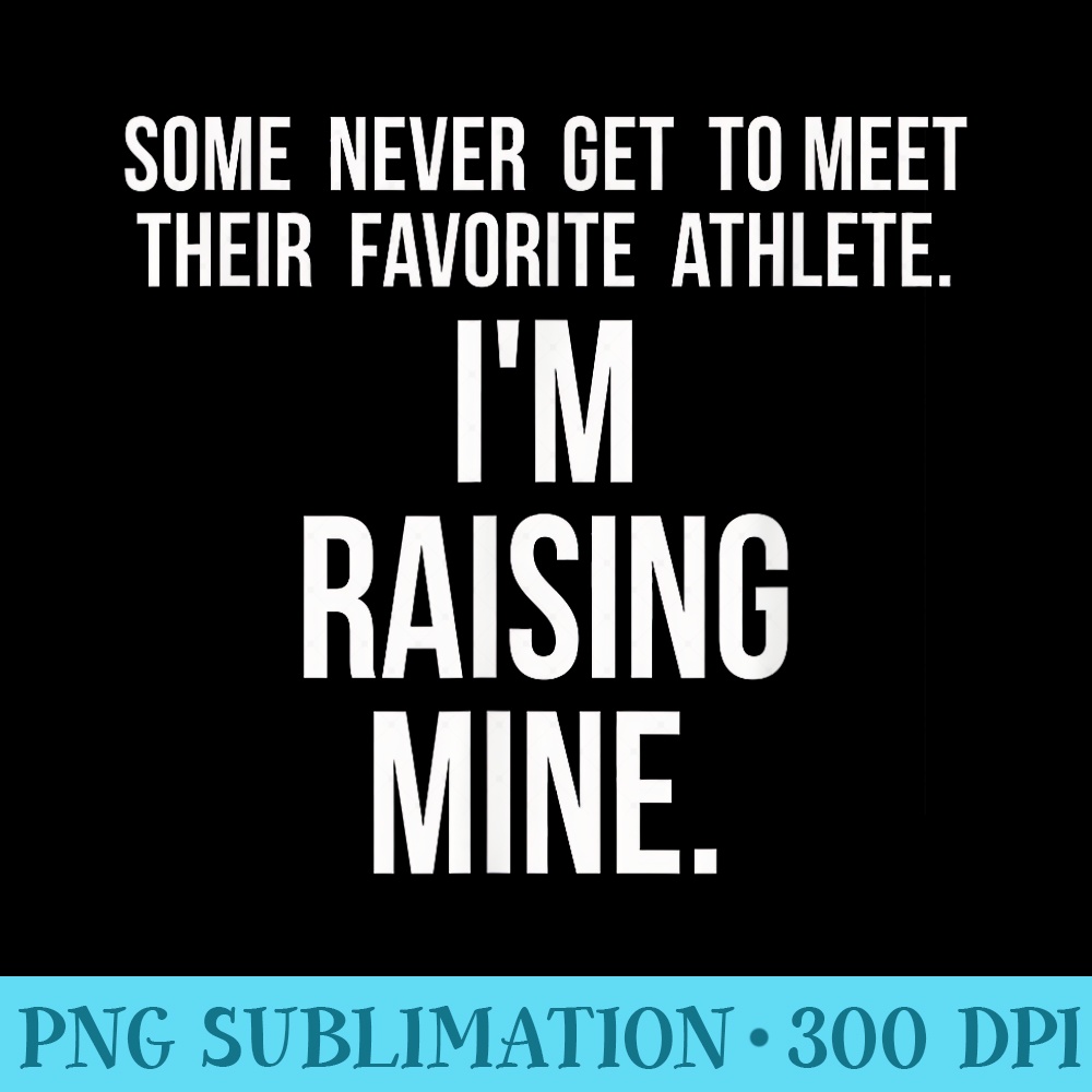 Im Raising Mine My Favorite Athlete Sports Parent - Digital PNG Artwork - Boost Your Success with this Inspirational PNG Download