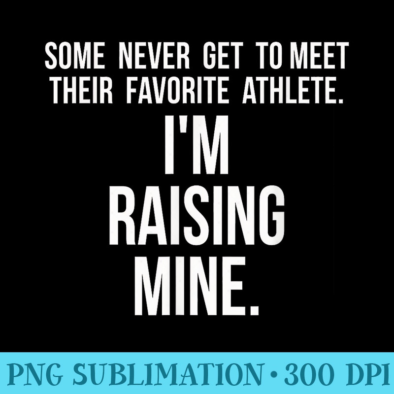 Im Raising Mine My Favorite Athlete Sports Parent - Digital PNG Artwork - Boost Your Success with this Inspirational PNG Download