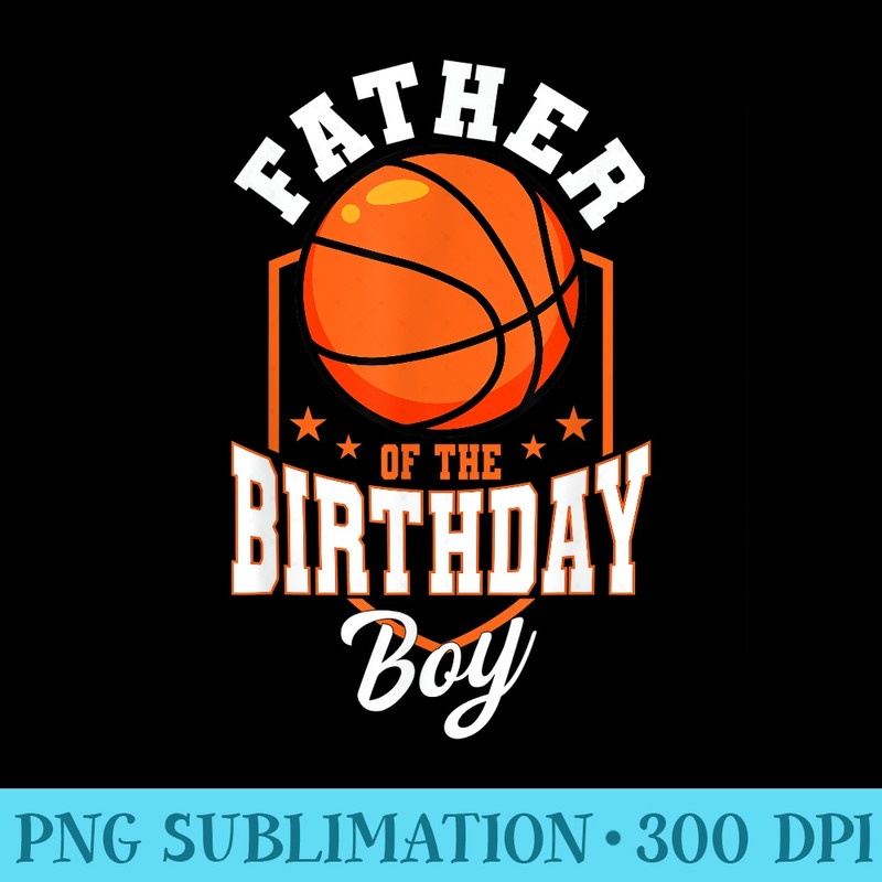 Father Of The Birthday Basketball Theme Bday Party - Sublimation artwork PNG download - Vibrant and Eye-Catching Typography