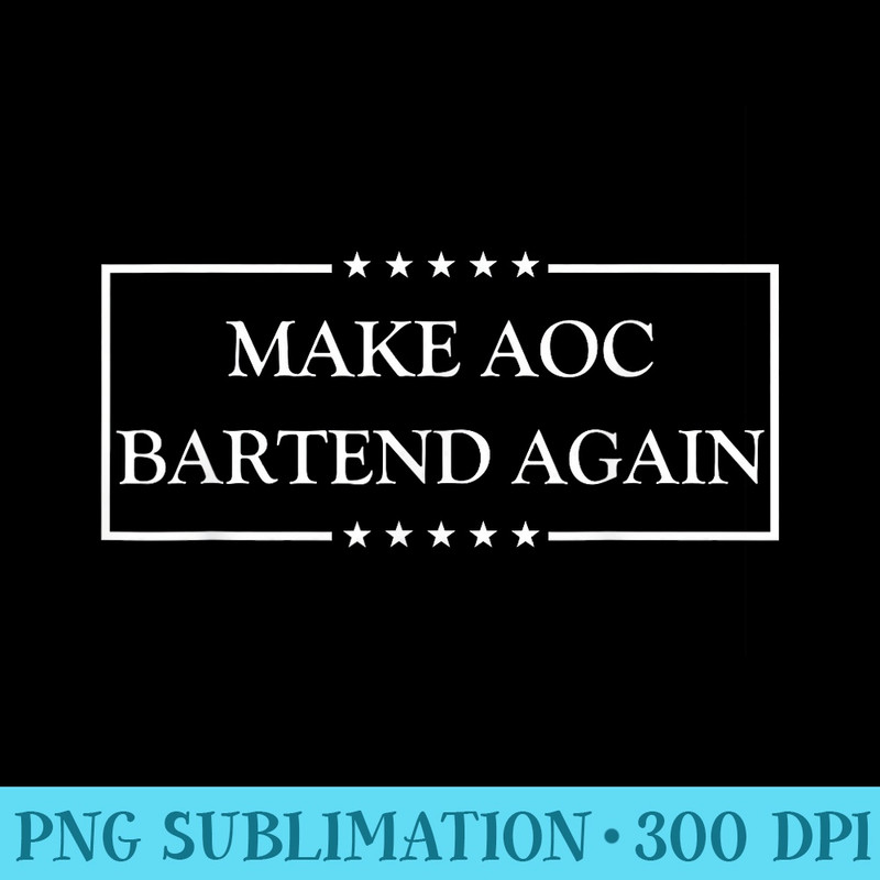 Make AOC Bartend Again Apparel - Digital PNG Artwork - Lifetime Access To Purchased Files
