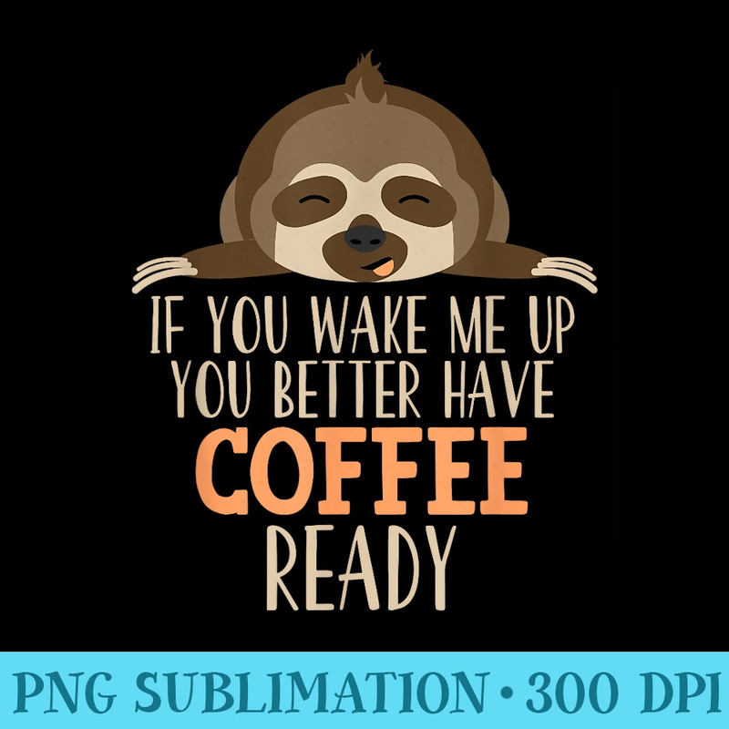 Coffee Lover If you wake me up Coffee Sloth - PNG Art Files - Bold & Eye-catching