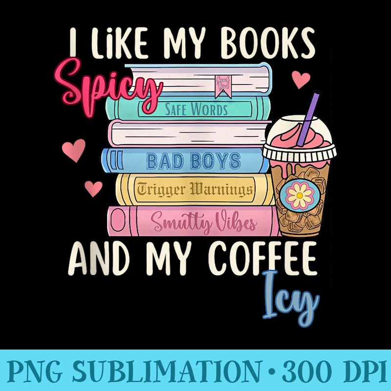 I Like My Books Spicy and My Coffee Icy Romance Book Lovers - PNG Image Library Download - Unlock Vibrant Sublimation Designs