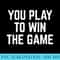 You Play To Win The Game Sports Football Basketball - PNG Download Clipart - Unlock Vibrant Sublimation Designs