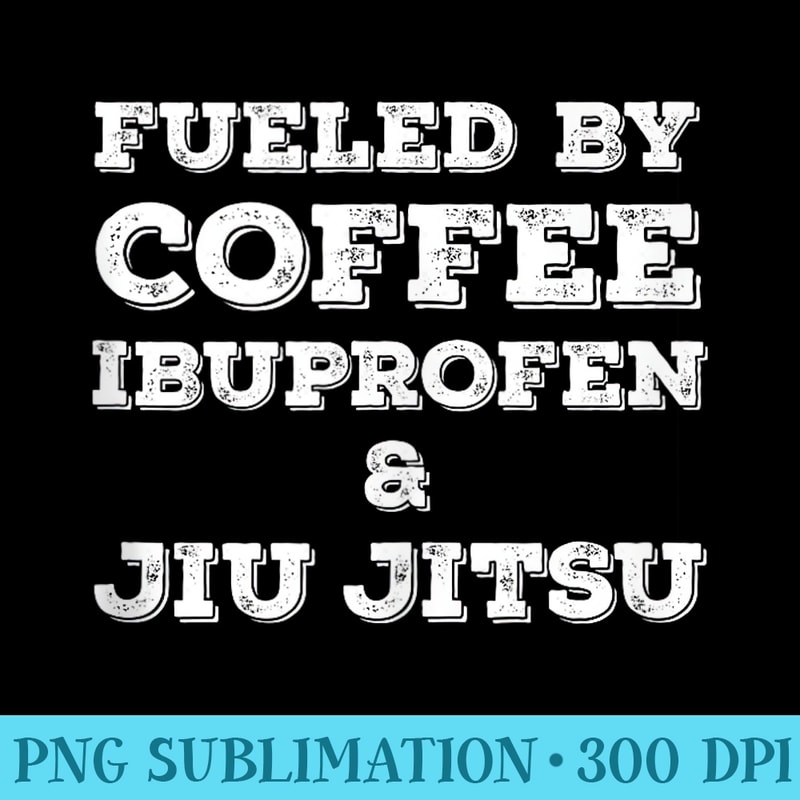 Funny BJJ and MMA Fueled by Coffee Ibuprofen Jiu Jitsu - PNG Picture Gallery Download - Perfect for Creative Projects