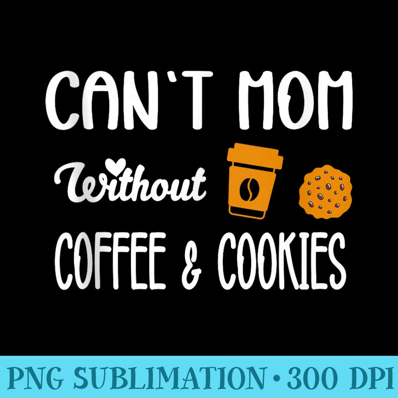 Cant Mom Without Coffee Cookies funny coffee maker - Shirt Mockup Download - Stunning Sublimation Graphics
