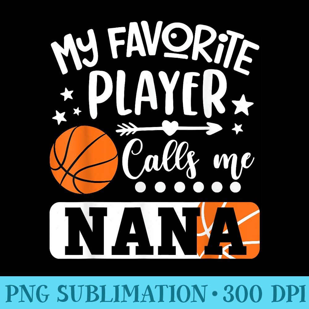 My Favorite Basketball Player Calls Me Nana - PNG Graphics Download - Perfect for Sublimation Mastery