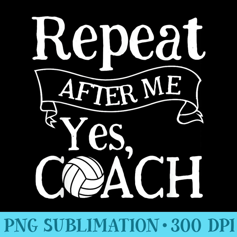 Repeat After Me Yes Coach Funny Volleyball Coach - PNG Download Gallery - Capture Imagination with Every Detail