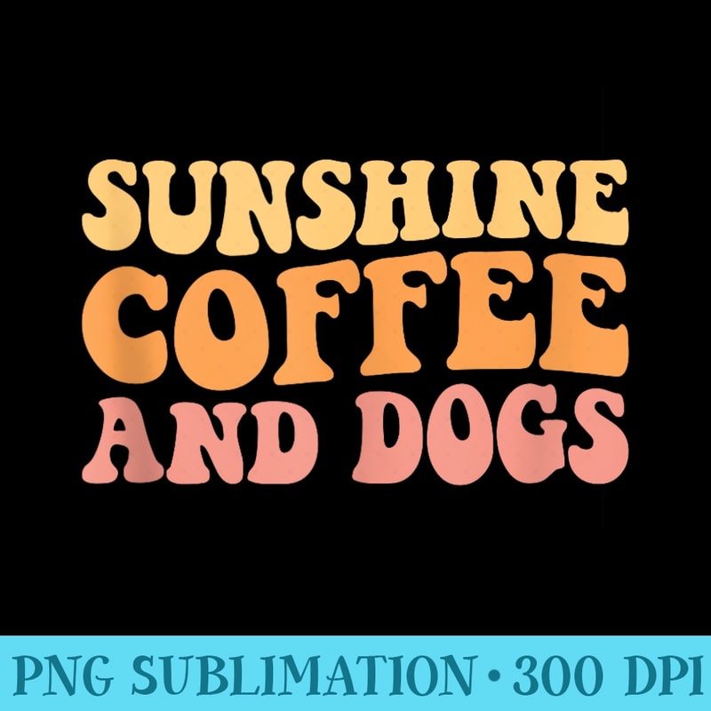 Funny Dog Lover Pet Gardening Lover Sunshine Coffee And Dogs - Printable PNG Images - Defying the Norms