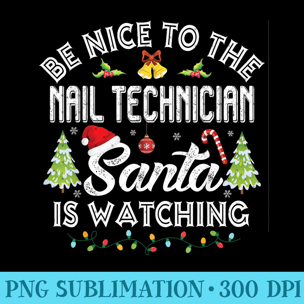 Be Nice To The Nail Technician Santa Is Watching Christmas - Ready To Print PNG Designs - Perfect for Sublimation Mastery