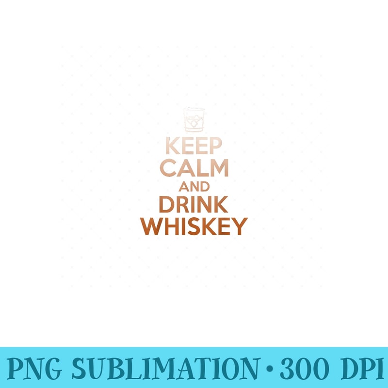 Keep Calm And Drink Whiskey T- - Funny Scotch Lover - Printable PNG Graphics - Boost Your Success with this Inspirational PNG Download
