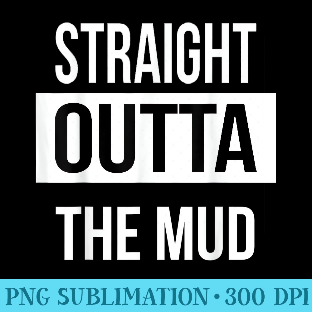 Straight Outta The Mud Funny Mud Run 4 Wheel - PNG Download Database - Limited Edition And Exclusive Designs