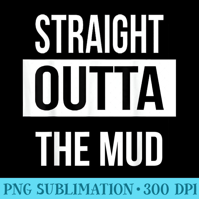 Straight Outta The Mud Funny Mud Run 4 Wheel - PNG Download Database - Limited Edition And Exclusive Designs