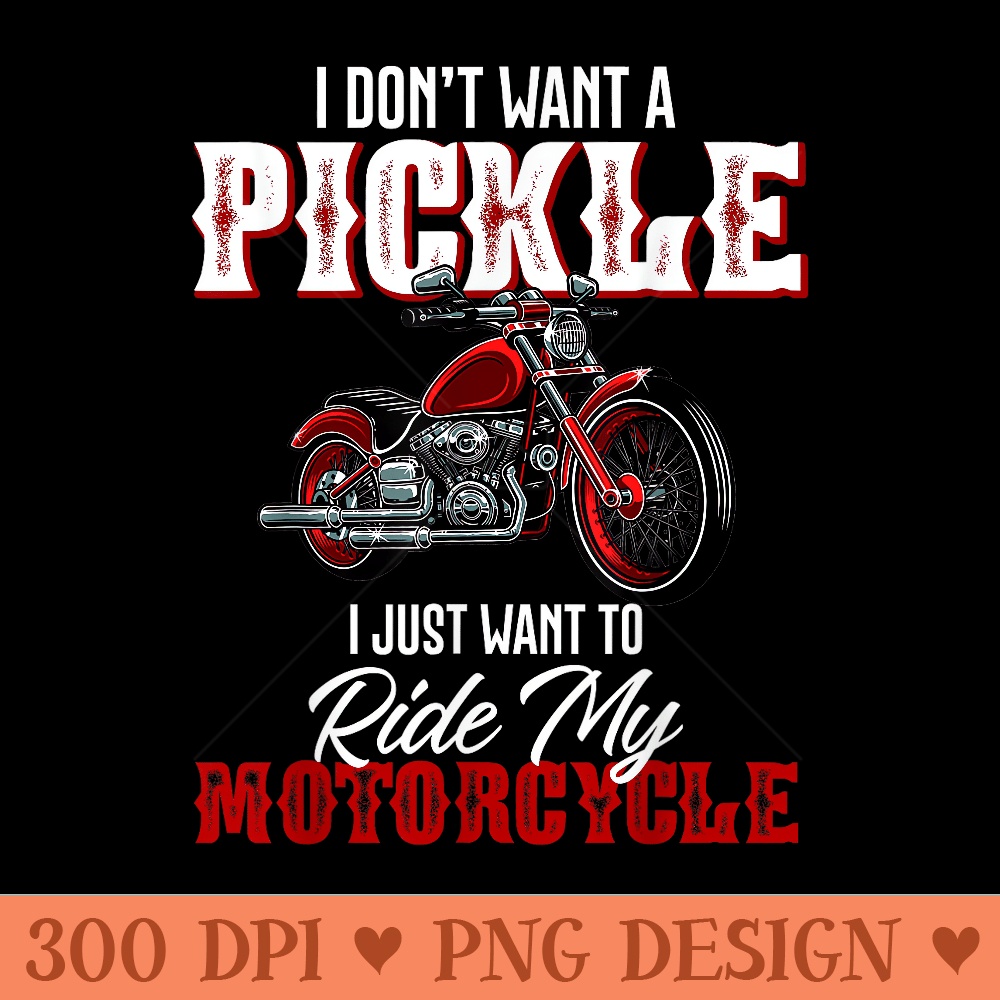 I Dont Want a Pickle I Just Want to Ride My Motorcycle - PNG image download - Revolutionize Your Designs