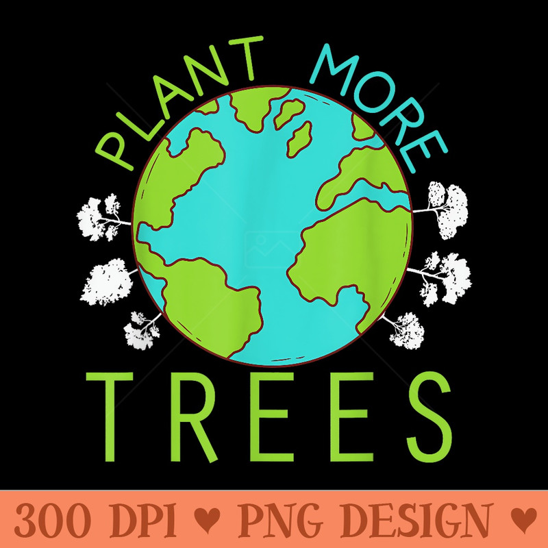 Plant More Trees Save Earth Day Climate Nature Environmental - PNG Clipart - Instant Access To Downloadable Files