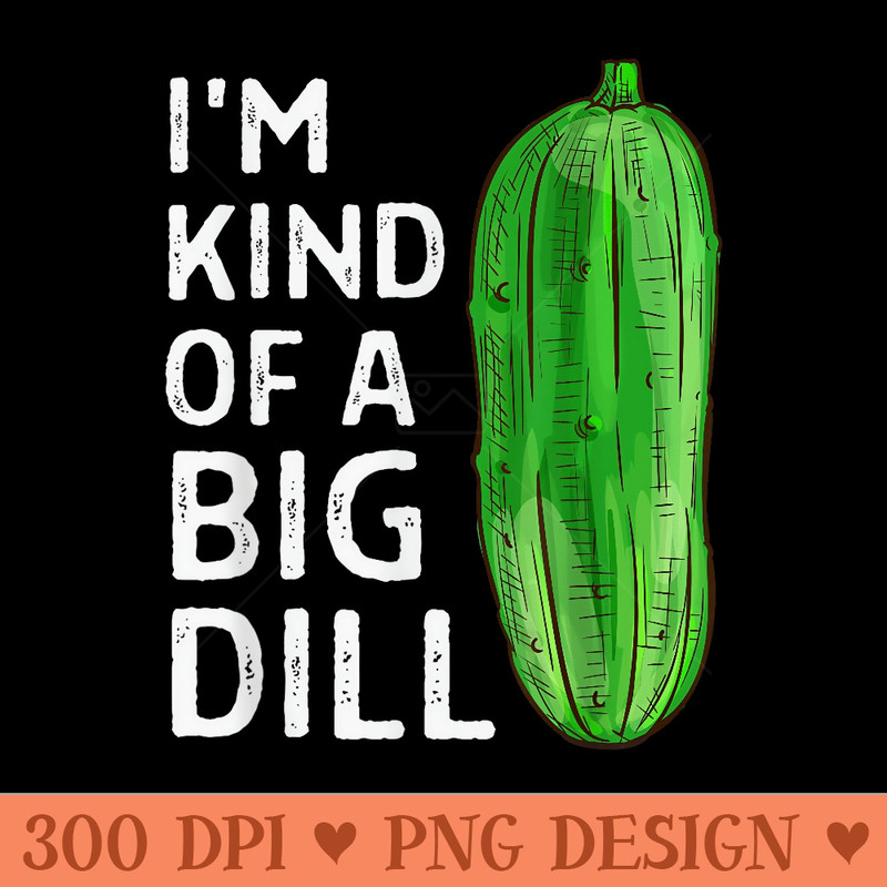 Im Kind of a Big Dill Pickle Lover, Funny Pickle Joke - High Resolution PNG Designs - Perfect for Creative Projects