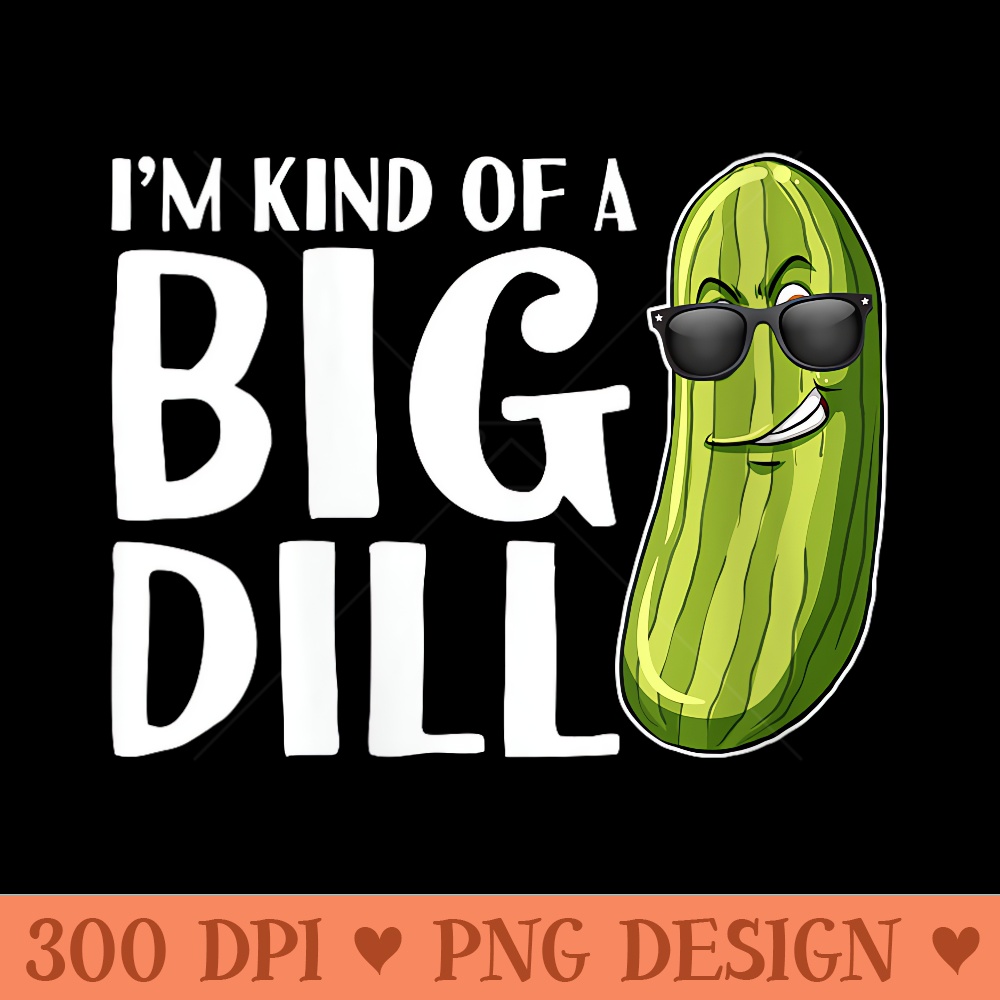 Womens Im Kind Of A Big Dill Funny Pickle - PNG Art Files - Create with Confidence