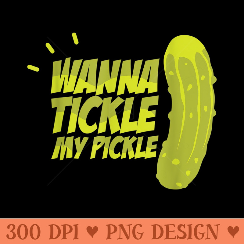 Wanna Tickle My Pickle Funny Rude Sarcastic T - PNG Clipart - Versatile And Customizable Designs
