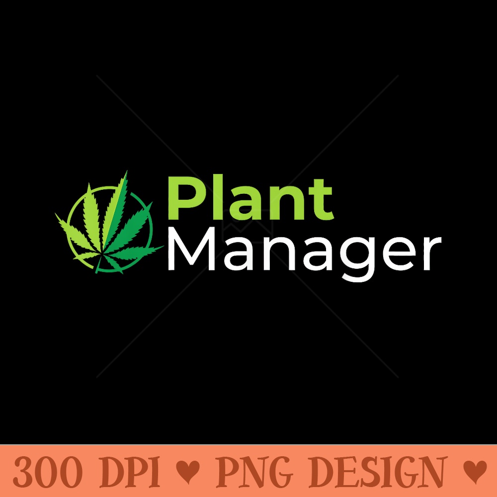Plant Manager 420 Weed Cannabis Marijuana Stoner - PNG graphics - Limited Edition And Exclusive Designs