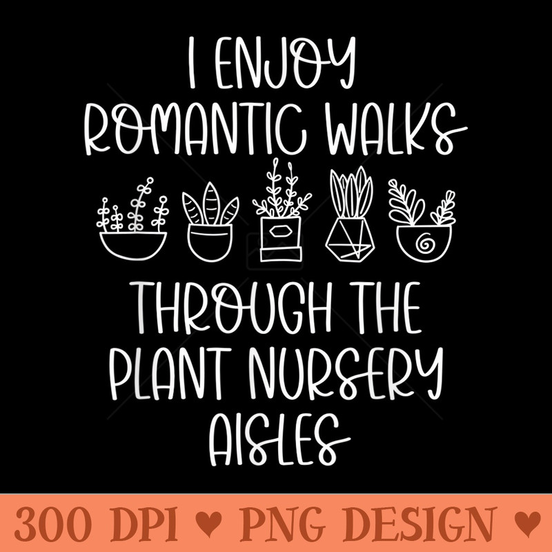 I Enjoy Romantic Walks Through The Plant Nursery Houseplant - Clipart PNG - Easy To Print And User Friendly Designs