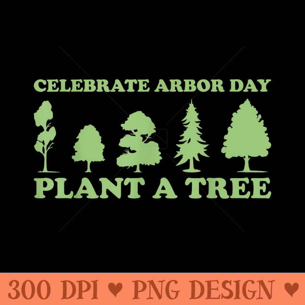 Arbor Day Tree Care Plant More Trees - Exclusive PNG designs - Easy To Print And User Friendly Designs