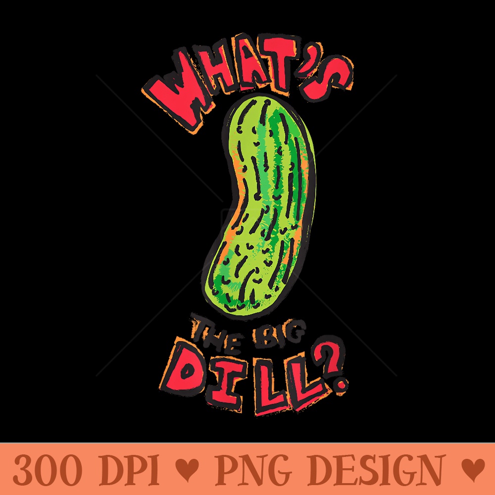Whats the Big Dill Pickle - Ready To Print PNG Designs - Spice Up Your Sublimation Projects