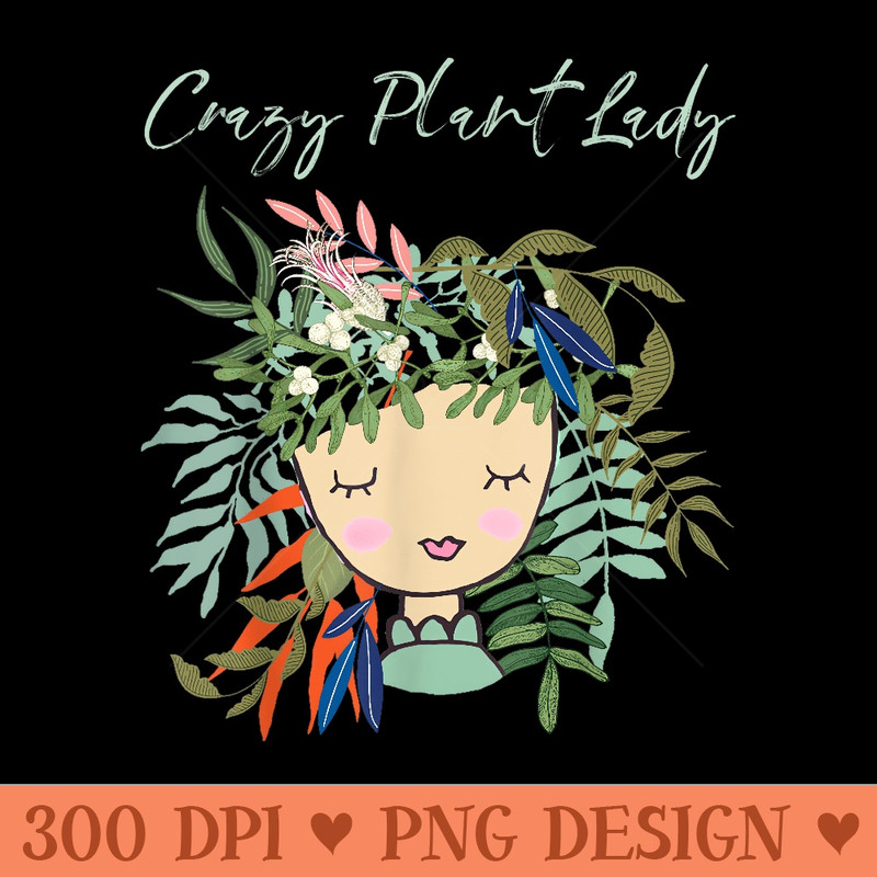 Crazy Plant Lady, Green Thumb, Green Earth, Eco friendly - Beautiful PNG download - Easy To Print And User Friendly Designs