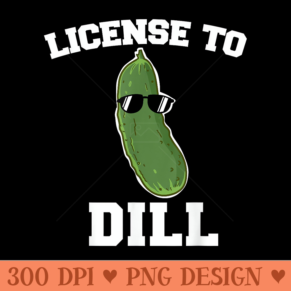 License to Dill Funny Pickle Pun - PNG Prints - Limited Edition And Exclusive Designs